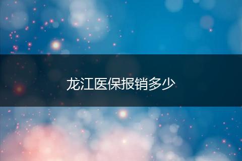 龙江医保报销多少