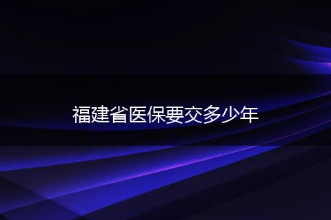 福建省医保要交多少年