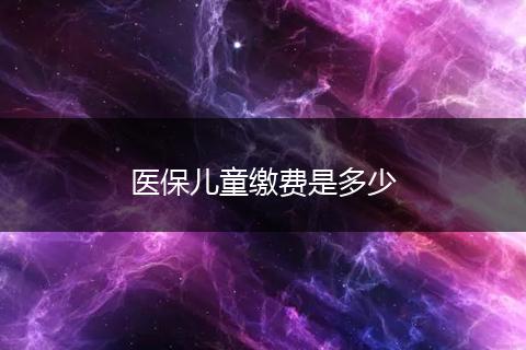 医保儿童缴费是多少