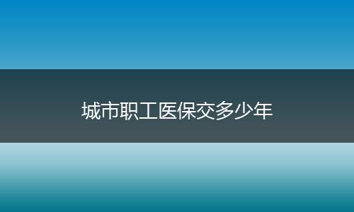 城市职工医保交多少年