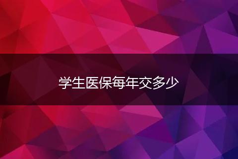 学生医保每年交多少