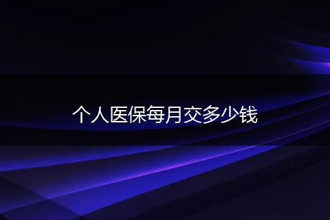 个人医保每月交多少钱