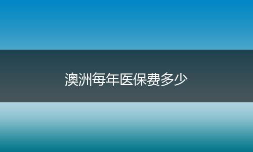 澳洲每年医保费多少