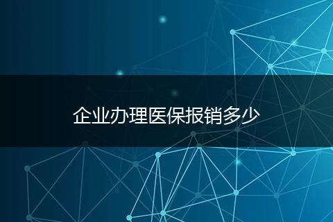 企业办理医保报销多少