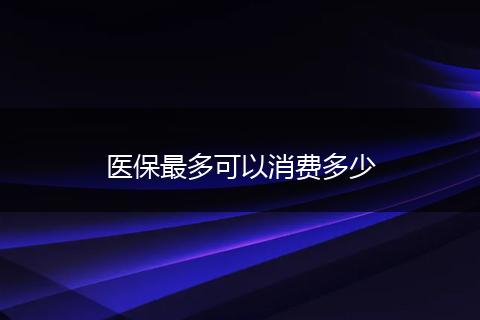 医保最多可以消费多少