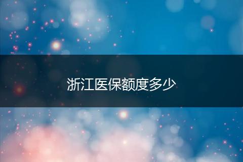 浙江医保额度多少