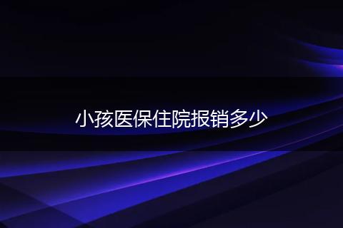 小孩医保住院报销多少