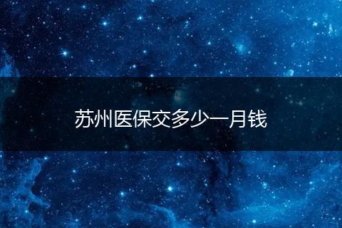 苏州医保交多少一月钱