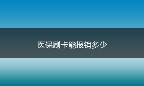 医保刷卡能报销多少