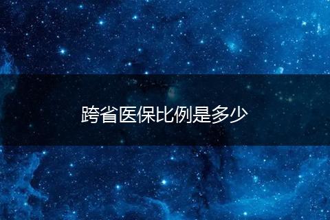 跨省医保比例是多少