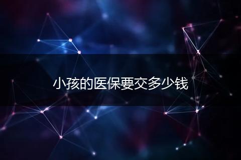 小孩的医保要交多少钱