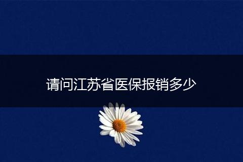 请问江苏省医保报销多少