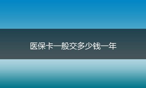 医保卡一般交多少钱一年