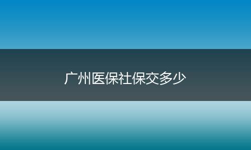 广州医保社保交多少
