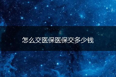 怎么交医保医保交多少钱