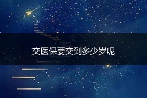 交医保要交到多少岁呢