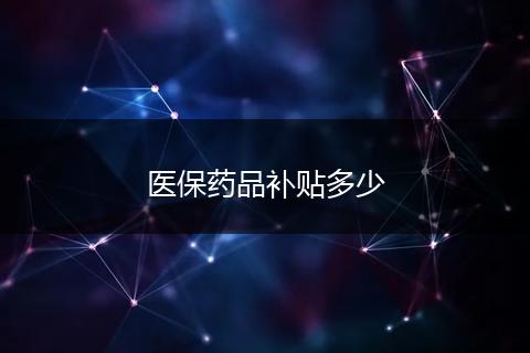 医保药品补贴多少