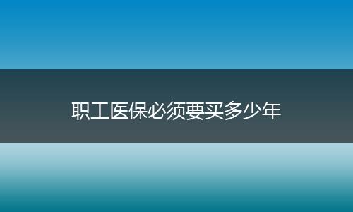 职工医保必须要买多少年