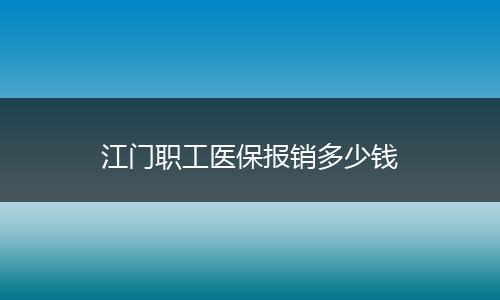 江门职工医保报销多少钱