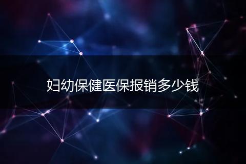 妇幼保健医保报销多少钱