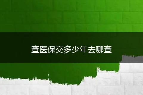 查医保交多少年去哪查