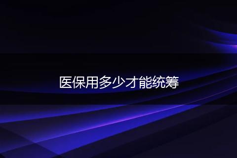 医保用多少才能统筹