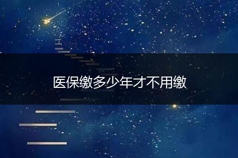 医保缴多少年才不用缴