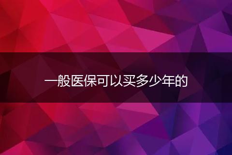 一般医保可以买多少年的