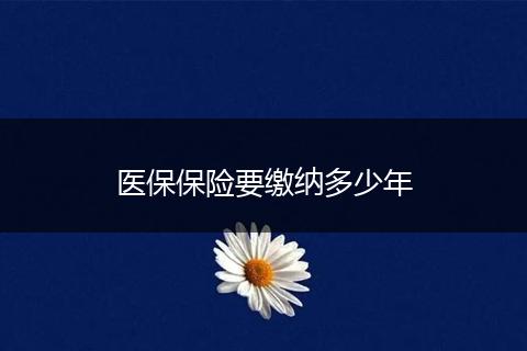 医保保险要缴纳多少年
