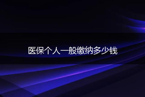 医保个人一般缴纳多少钱