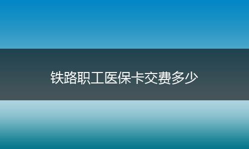 铁路职工医保卡交费多少