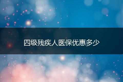 四级残疾人医保优惠多少
