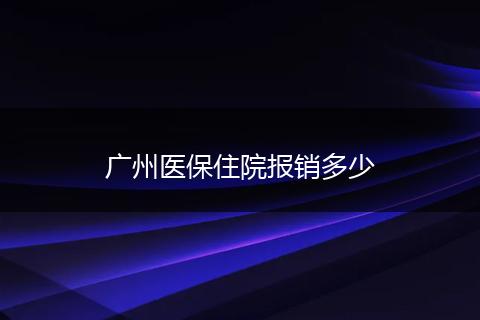 广州医保住院报销多少