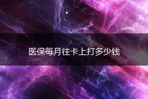 医保每月往卡上打多少钱