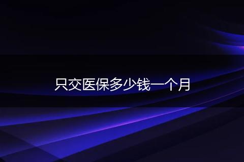 只交医保多少钱一个月