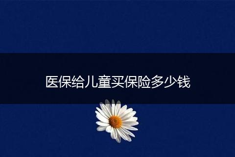 医保给儿童买保险多少钱