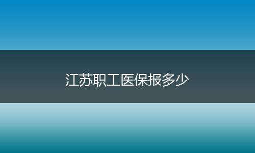 江苏职工医保报多少