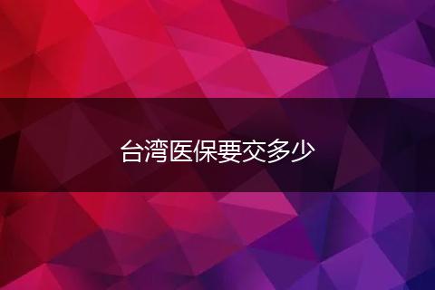 台湾医保要交多少