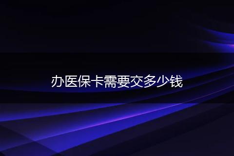 办医保卡需要交多少钱