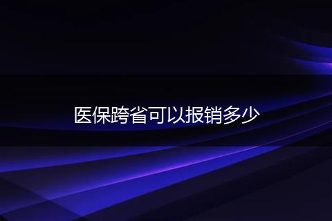 医保跨省可以报销多少
