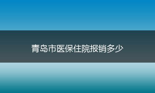 青岛市医保住院报销多少