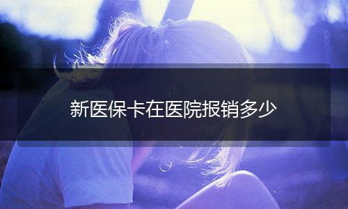 新医保卡在医院报销多少
