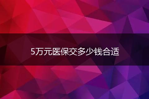 5万元医保交多少钱合适