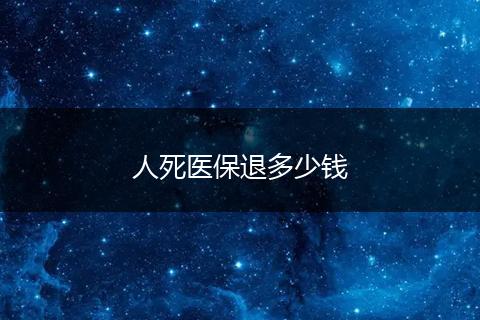 人死医保退多少钱