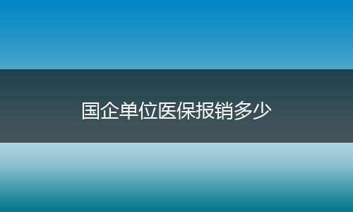 国企单位医保报销多少