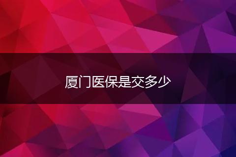 厦门医保是交多少