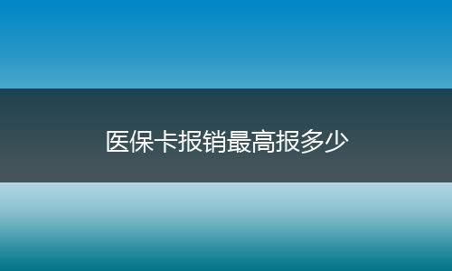 医保卡报销最高报多少