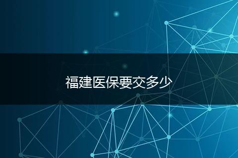 福建医保要交多少