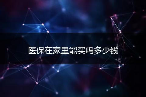 医保在家里能买吗多少钱