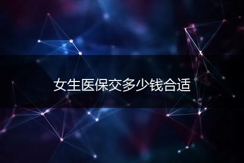 女生医保交多少钱合适